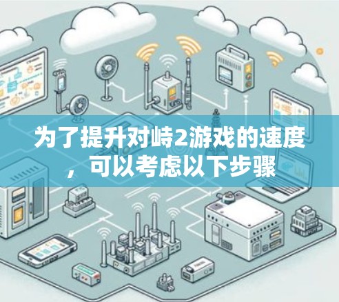 为了提升对峙2游戏的速度，可以考虑以下步骤