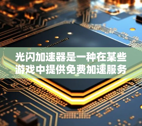 光闪加速器是一种在某些游戏中提供免费加速服务的活动，通常允许玩家在特定时间免费获得加速带来的好处，如游戏速度更快、道具更多或更快完成任务。以下是对该活动的详细分析