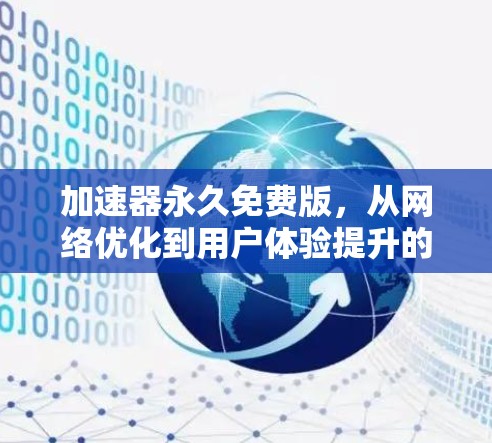 加速器永久免费版,从网络优化到用户体验提升的全面解决方案 加速器永久免费版,从网络优化到用户体验提升的全面解决方案