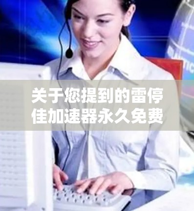 关于您提到的雷停佳加速器永久免费，目前我无法直接提供雷停佳的具体信息，但通常，加速器的免费版可能会设置为永久免费，但具体功能和使用限制取决于加速器的官方信息