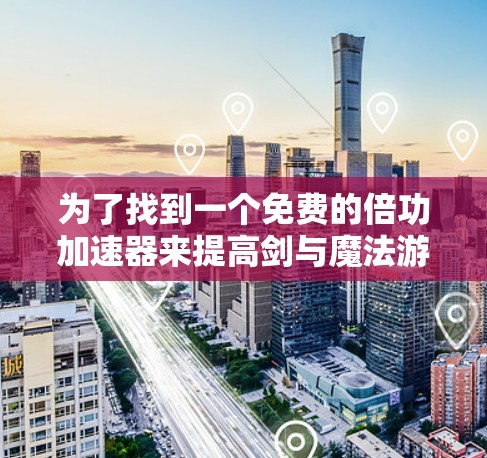 为了找到一个免费的倍功加速器来提高剑与魔法游戏的移动速度，可以按照以下步骤进行