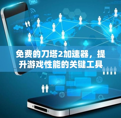免费的刀塔2加速器,提升游戏性能的关键工具 免费的刀塔2加速器,提升游戏性能的关键工具