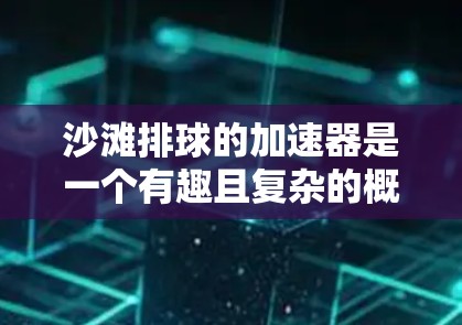 沙滩排球的加速器是一个有趣且复杂的概念，可以通过以下步骤进行详细探讨