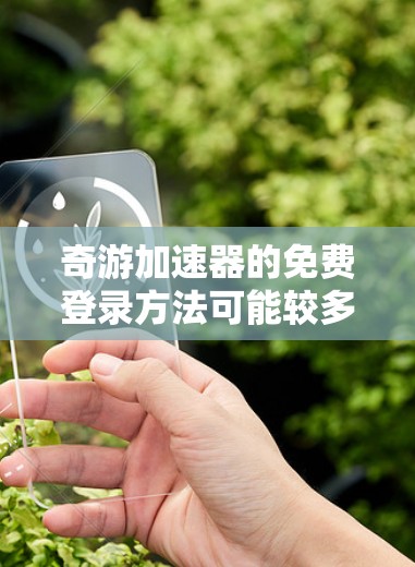 奇游加速器的免费登录方法可能较多,但以下是一些常见的步骤和步骤说明,帮助您找到或使用免费的登录方式 奇游加速器的免费登录方法可能较多,但以下是一些常见的步骤和步骤说明,帮助您找到或使用免费的登录方式