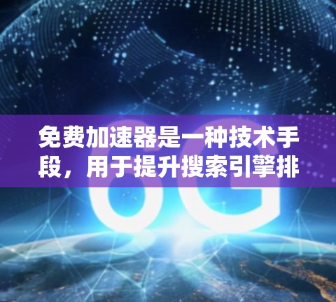 免费加速器是一种技术手段,用于提升搜索引擎排名。以下是一些免费加速器及其特点 免费加速器是一种技术手段,用于提升搜索引擎排名。以下是一些免费加速器及其特点