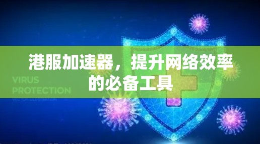 港服加速器,提升网络效率的必备工具 港服加速器,提升网络效率的必备工具