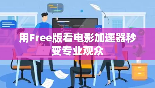 用Free版看电影加速器秒变专业观众