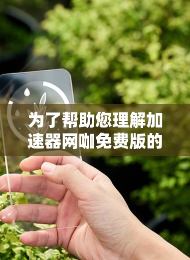 为了帮助您理解加速器网咖免费版的功能和使用情况,以下是分步的指南 为了帮助您理解加速器网咖免费版的功能和使用情况,以下是分步的指南