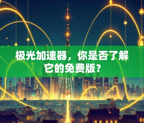 极光加速器，你是否了解它的免费版？