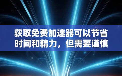 获取免费加速器可以节省时间和精力，但需要谨慎操作以确保安全和遵守使用条款。以下是一步步的指南