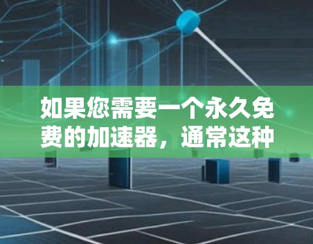 如果您需要一个永久免费的加速器,通常这种情况较为罕见,但以下是一些可能的解决方案 如果您需要一个永久免费的加速器,通常这种情况较为罕见,但以下是一些可能的解决方案