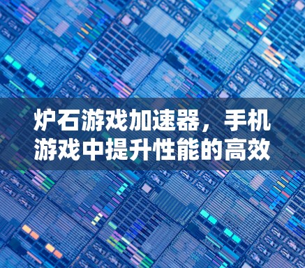 炉石游戏加速器，手机游戏中提升性能的高效工具