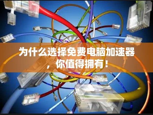 为什么选择免费电脑加速器，你值得拥有！