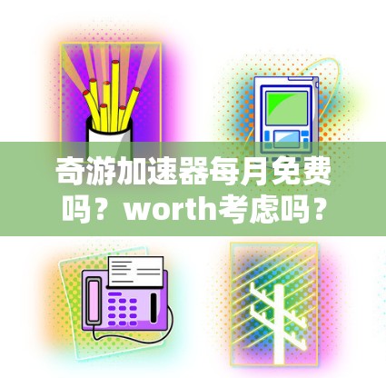 奇游加速器每月免费吗？worth考虑吗？