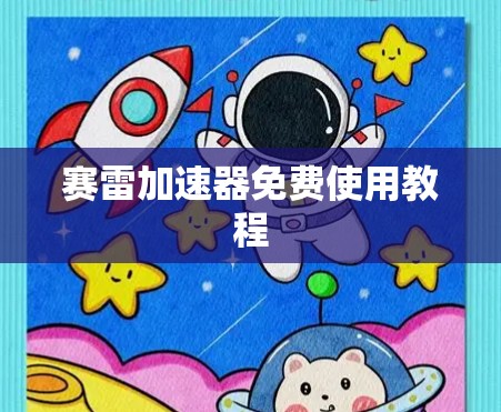赛雷加速器免费使用教程 赛雷加速器免费使用教程