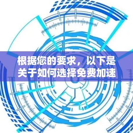 根据您的要求,以下是关于如何选择免费加速器的建议 根据您的要求,以下是关于如何选择免费加速器的建议