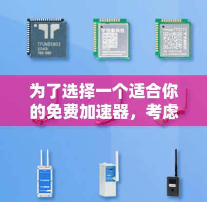 为了选择一个适合你的免费加速器,考虑以下步骤和建议 为了选择一个适合你的免费加速器,考虑以下步骤和建议