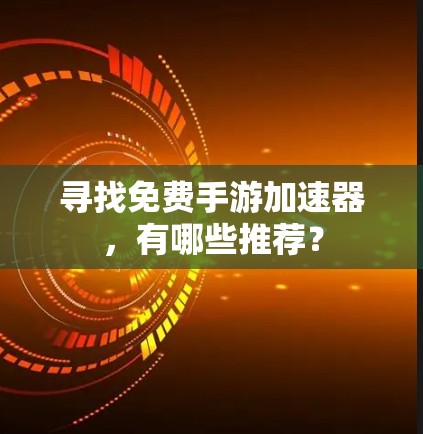 寻找免费手游加速器,有哪些推荐? 寻找免费手游加速器,有哪些推荐?