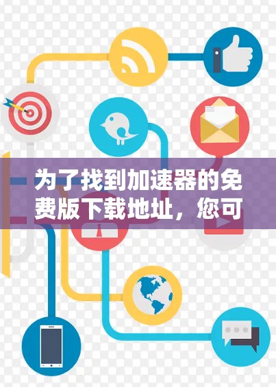 为了找到加速器的免费版下载地址,您可以按照以下步骤进行 为了找到加速器的免费版下载地址,您可以按照以下步骤进行