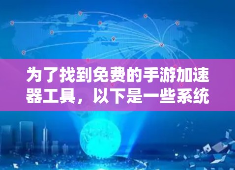 为了找到免费的手游加速器工具,以下是一些系统性的推荐和步骤说明 为了找到免费的手游加速器工具,以下是一些系统性的推荐和步骤说明
