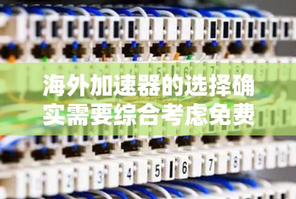 海外加速器的选择确实需要综合考虑免费和付费的平衡点,但以下是一些在预算有限或希望快速获取服务的情况下推荐的免费选项,它们在功能和体验上都有不错的表现 海外加速器的选择确实需要综合考虑免费和付费的平衡点,但以下是一些在预算有限或希望快速获取服务的情况下推荐的免费选项,它们在功能和体验上都有不错的表现