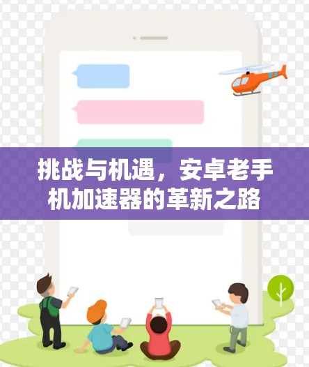 挑战与机遇,安卓老手机加速器的革新之路 挑战与机遇,安卓老手机加速器的革新之路