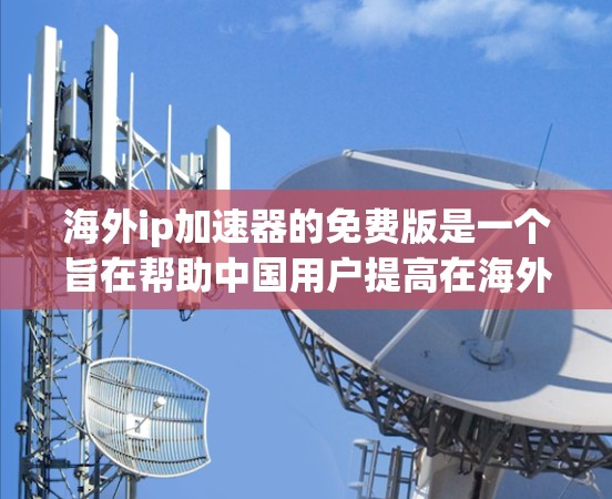 海外ip加速器的免费版是一个旨在帮助中国用户提高在海外的上网速度的工具。以下是对其特点的详细分析 海外ip加速器的免费版是一个旨在帮助中国用户提高在海外的上网速度的工具。以下是对其特点的详细分析