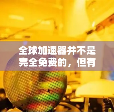 全球加速器并不是完全免费的,但有一些加速器是免费的,具体取决于其类型和使用需求。以下是对加速器类型和免费性的简要分析 全球加速器并不是完全免费的,但有一些加速器是免费的,具体取决于其类型和使用需求。以下是对加速器类型和免费性的简要分析