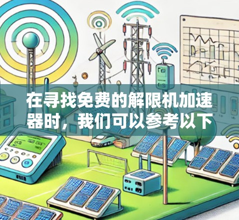 在寻找免费的解限机加速器时，我们可以参考以下推荐和使用方法，帮助您提升手机性能