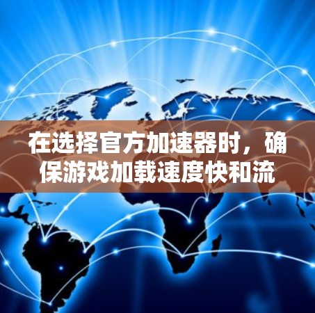 在选择官方加速器时,确保游戏加载速度快和流畅是关键。以下是一些推荐的官方加速器,它们在不同游戏类型中有不同的表现和适用性 在选择官方加速器时,确保游戏加载速度快和流畅是关键。以下是一些推荐的官方加速器,它们在不同游戏类型中有不同的表现和适用性