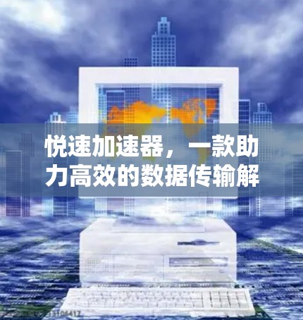 悦速加速器，一款助力高效的数据传输解决方案