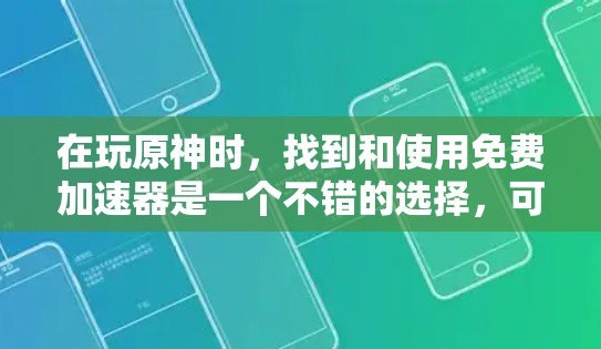 在玩原神时,找到和使用免费加速器是一个不错的选择,可以让你的游戏体验更好。以下是详细的步骤指南 在玩原神时,找到和使用免费加速器是一个不错的选择,可以让你的游戏体验更好。以下是详细的步骤指南