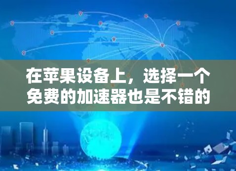 在苹果设备上，选择一个免费的加速器也是不错的选择，因为它们通常运行在苹果设备上，不会带来额外的依赖或安装。以下是一些免费的加速器推荐，适合苹果设备的用户