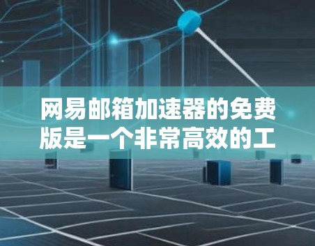 网易邮箱加速器的免费版是一个非常高效的工具，可以显著提升邮件发送和接收的速度。以下是使用该工具的详细步骤和注意事项