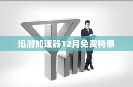 迅游加速器12月免费特惠 迅游加速器12月免费特惠