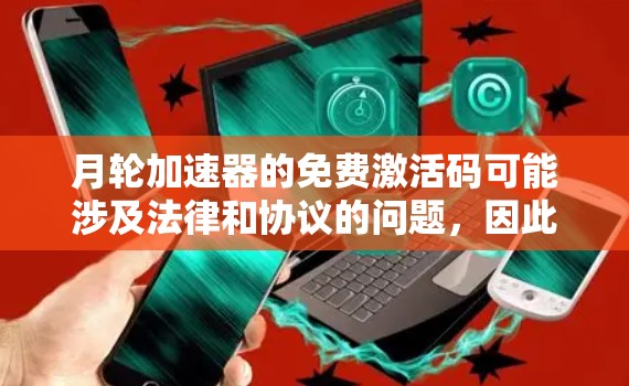 月轮加速器的免费激活码可能涉及法律和协议的问题，因此在使用前应谨慎对待。以下是对月轮加速器免费激活码的分析和建议