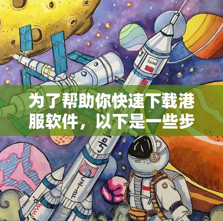 为了帮助你快速下载港服软件，以下是一些步骤和建议