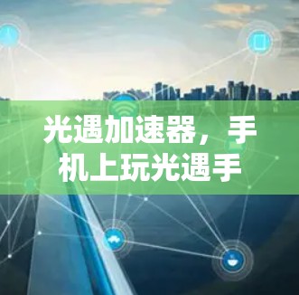 光遇加速器,手机上玩光遇手游的必备神器 光遇加速器,手机上玩光遇手游的必备神器