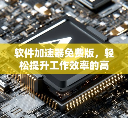 软件加速器免费版,轻松提升工作效率的高效工具 软件加速器免费版,轻松提升工作效率的高效工具