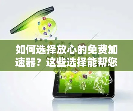 如何选择放心的免费加速器?这些选择能帮您轻松提升游戏流畅度 如何选择放心的免费加速器?这些选择能帮您轻松提升游戏流畅度