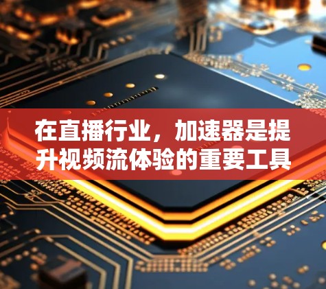 在直播行业,加速器是提升视频流体验的重要工具。以下是一些推荐的加速器,供您参考 在直播行业,加速器是提升视频流体验的重要工具。以下是一些推荐的加速器,供您参考