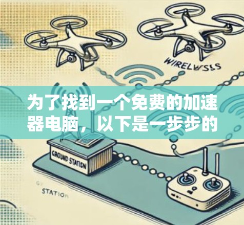 为了找到一个免费的加速器电脑，以下是一步步的建议