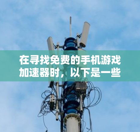 在寻找免费的手机游戏加速器时，以下是一些推荐的选择，这些应用通常能够帮助你快速加载大量游戏，提升游戏体验
