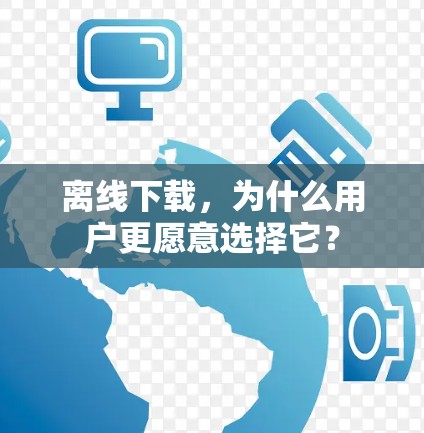离线下载，为什么用户更愿意选择它？