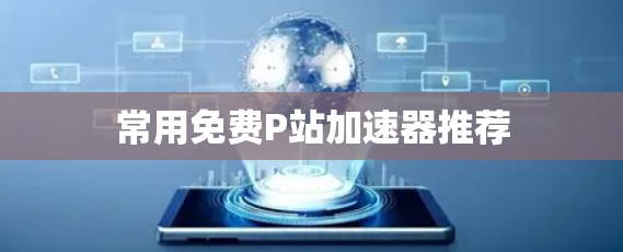 常用免费P站加速器推荐