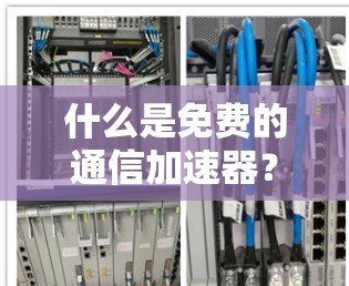 什么是免费的通信加速器?这些品牌值得你考虑 什么是免费的通信加速器?这些品牌值得你考虑