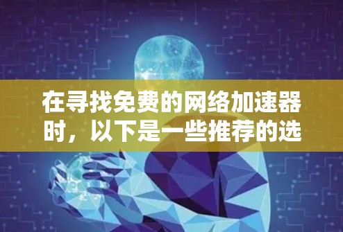 在寻找免费的网络加速器时，以下是一些推荐的选项