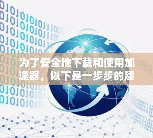 为了安全地下载和使用加速器,以下是一步步的建议 为了安全地下载和使用加速器,以下是一步步的建议