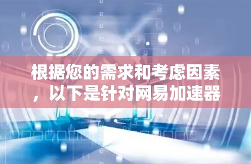 根据您的需求和考虑因素,以下是针对网易加速器免费版的综合分析和建议 根据您的需求和考虑因素,以下是针对网易加速器免费版的综合分析和建议