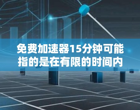免费加速器15分钟可能指的是在有限的时间内快速获得加速效果,但需要注意以下几点 免费加速器15分钟可能指的是在有限的时间内快速获得加速效果,但需要注意以下几点